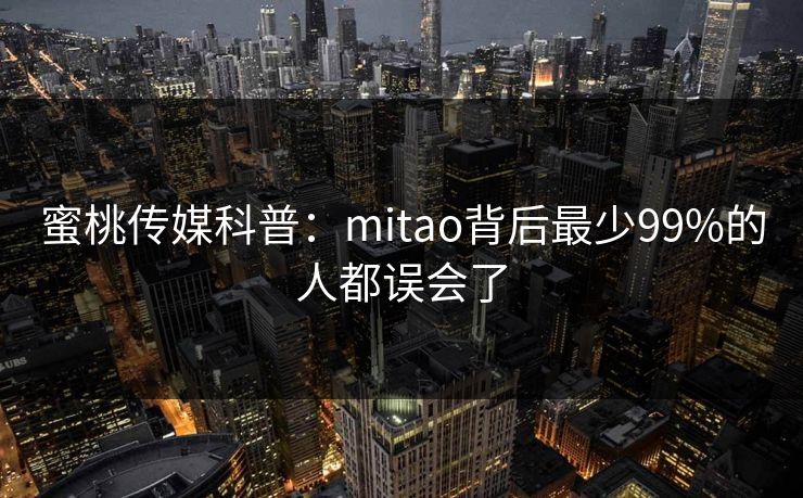 蜜桃传媒科普：mitao背后最少99%的人都误会了