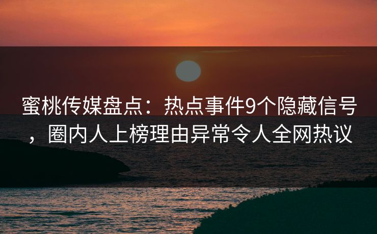 蜜桃传媒盘点：热点事件9个隐藏信号，圈内人上榜理由异常令人全网热议