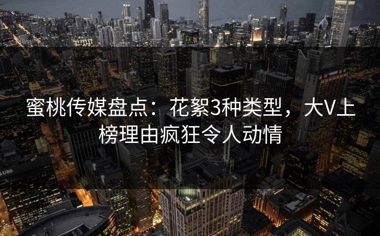 蜜桃传媒盘点:花絮3种类型,大V上榜理由疯狂令人动情 蜜桃传媒盘点:花絮3种类型,大V上榜理由疯狂令人动情