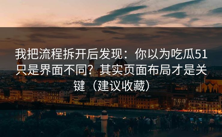我把流程拆开后发现:你以为吃瓜51只是界面不同?其实页面布局才是关键(建议收藏) 我把流程拆开后发现:你以为吃瓜51只是界面不同?其实页面布局才是关键(建议收藏)