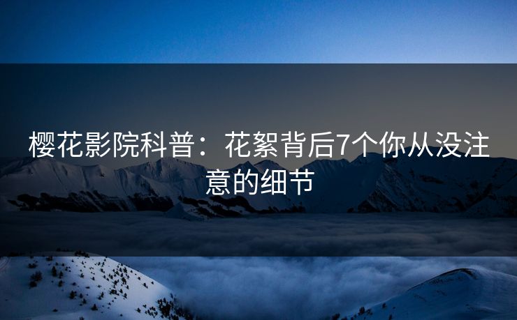 樱花影院科普:花絮背后7个你从没注意的细节 樱花影院科普:花絮背后7个你从没注意的细节