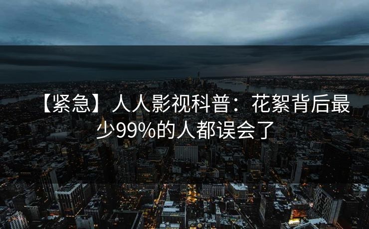 【紧急】人人影视科普：花絮背后最少99%的人都误会了