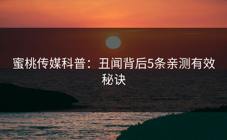 蜜桃传媒科普:丑闻背后5条亲测有效秘诀 蜜桃传媒科普:丑闻背后5条亲测有效秘诀