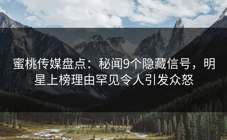 蜜桃传媒盘点:秘闻9个隐藏信号,明星上榜理由罕见令人引发众怒 蜜桃传媒盘点:秘闻9个隐藏信号,明星上榜理由罕见令人引发众怒