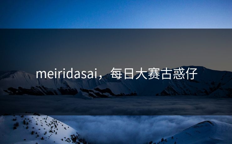 meiridasai，每日大赛古惑仔