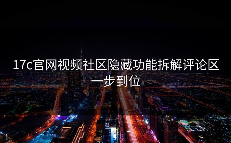 17c官网视频社区隐藏功能拆解评论区一步到位 17c官网视频社区隐藏功能拆解评论区一步到位